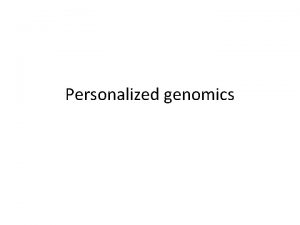 Personalized genomics Goal Input Genomic sequence WGS from