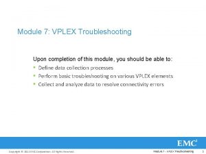 Module 7 VPLEX Troubleshooting Upon completion of this