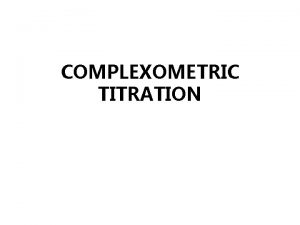 COMPLEXOMETRIC TITRATION Complexometry is the type of volumetric
