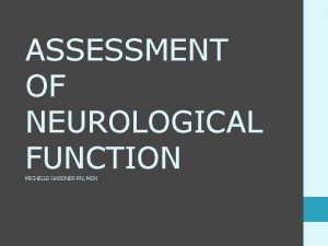 ASSESSMENT OF NEUROLOGICAL FUNCTION MICHELLE GARDNER RN MSN