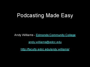 Podcasting Made Easy Andy Williams Edmonds Community College