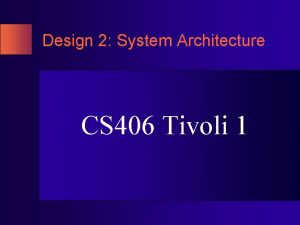 Design 2 System Architecture CS 406 Tivoli 1