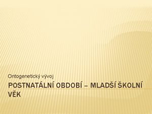 Ontogenetick vvoj POSTNATLN OBDOB MLAD KOLN VK POSTNATLN