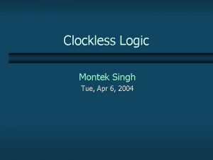 Clockless Logic Montek Singh Tue Apr 6 2004