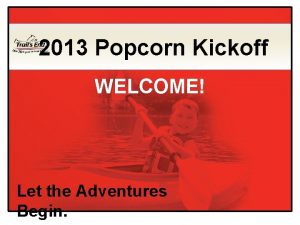 2013 Popcorn Kickoff WELCOME Let the Adventures Begin