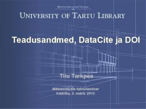 Teadusandmed Data Cite ja DOI Tiiu Tarkpea Mluasutuste