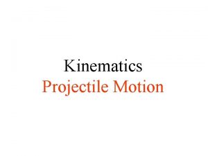 Kinematics Projectile Motion Objectives Define a projectile Describe