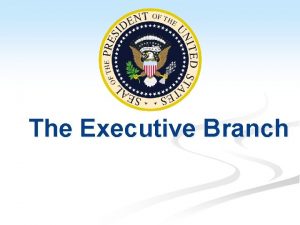 The Executive Branch Unit 6 Executive Branch Executive