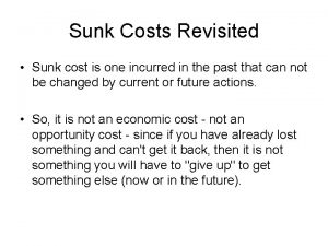 Sunk Costs Revisited Sunk cost is one incurred