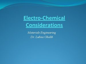 ElectroChemical Considerations Materials Engineering Dr Lubna Ghalib ElectroChemical
