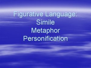 Figurative Language Simile Metaphor Personification Simile A comparison