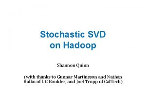 Stochastic SVD on Hadoop Shannon Quinn with thanks