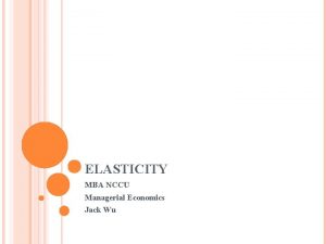 ELASTICITY MBA NCCU Managerial Economics Jack Wu CASE