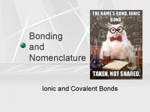 Bonding and Nomenclature Ionic and Covalent Bonds What