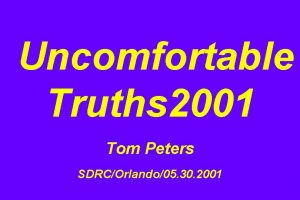 Uncomfortable Truths 2001 Tom Peters SDRCOrlando05 30 2001