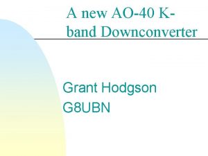 A new AO40 Kband Downconverter Grant Hodgson G