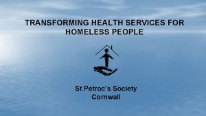 TRANSFORMING HEALTH SERVICES FOR HOMELESS PEOPLE St Petrocs