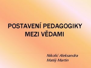 POSTAVEN PEDAGOGIKY MEZI VDAMI Nikoli Aleksandra Matj Martin