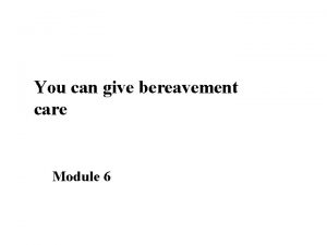 You can give bereavement care Module 6 Learning