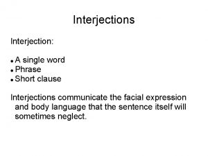 Interjections Interjection A single word Phrase Short clause