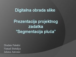 Digitalna obrada slike Prezentacija projektnog zadatka Segmentacija plua