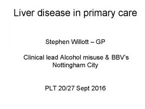 Liver disease in primary care Stephen Willott GP