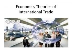 Economics Theories of International Trade Economics theories of