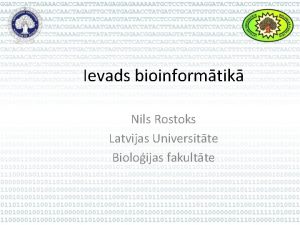 Ievads bioinformtik Nils Rostoks Latvijas Universitte Bioloijas fakultte