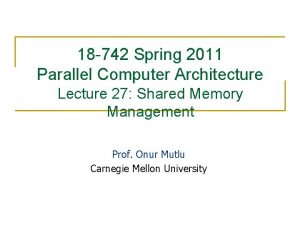 18 742 Spring 2011 Parallel Computer Architecture Lecture