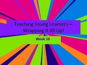 Teaching Young Learners Wrapping it All Up Week