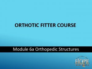 ORTHOTIC FITTER COURSE Module 6 a Orthopedic Structures