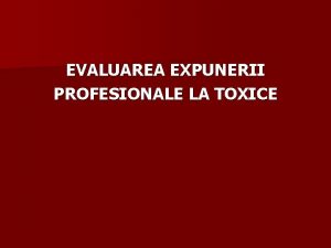 EVALUAREA EXPUNERII PROFESIONALE LA TOXICE TOXICOLOGIA PROFESIONALA REPERE