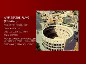 AMFITEATRE FLAVI Colosseu ARQUITECTE DESCONEGUT CRONOLOGIA 72 80