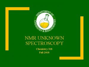NMR UNKNOWN SPECTROSCOPY Chemistry 318 Fall 2018 Schedule