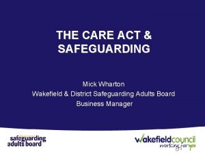 THE CARE ACT SAFEGUARDING Mick Wharton Wakefield District