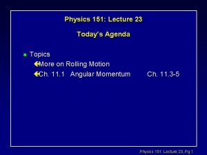 Physics 151 Lecture 23 Todays Agenda l Topics