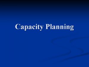 Capacity Planning Capacity n n Capacity I is