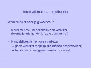 Internationalehandelstheorie Wederzijds of eenzijdig voordeel Mercantilisme noodzakelijk n