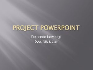 PROJECT POWERPOINT De aarde beweegt Door Nils Liam