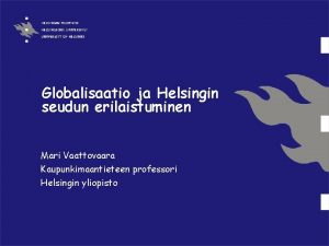 Globalisaatio ja Helsingin seudun erilaistuminen Mari Vaattovaara Kaupunkimaantieteen