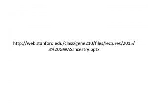 http web stanford educlassgene 210fileslectures2015 320 GWASancestry pptx