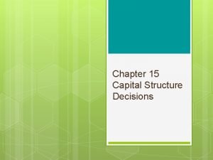Chapter 15 Capital Structure Decisions Chapter 15 Outline