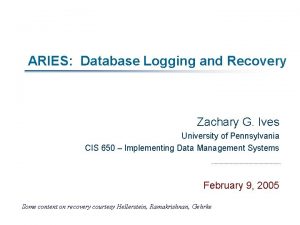 ARIES Database Logging and Recovery Zachary G Ives