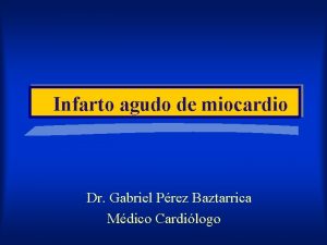 Infarto agudo de miocardio Dr Gabriel Prez Baztarrica