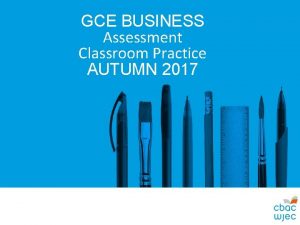 GCE BUSINESS Assessment Classroom Practice AUTUMN 2017 AGENDA