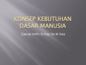 KONSEP KEBUTUHAN DASAR MANUSIA Zaenal Arifin S Kep