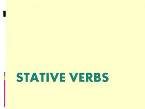 STATIVE VERBS Stative Verbs are not action verbs