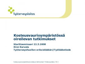 Kosteusvaurioympristss oireilevan tutkimukset Starttiseminaari 22 5 2008 Kirsi