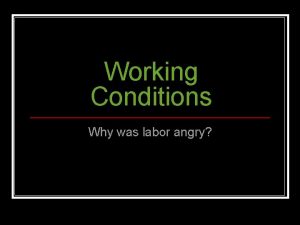 Working Conditions Why was labor angry Working Conditions