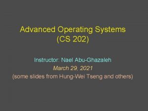 Advanced Operating Systems CS 202 Instructor Nael AbuGhazaleh